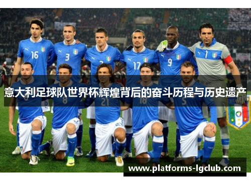 意大利足球队世界杯辉煌背后的奋斗历程与历史遗产