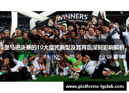 皇马进决赛的10大魔咒典型及其背后深刻影响解析 皇马进决赛的10大魔咒典型及其背后深刻影响解析