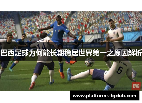 巴西足球为何能长期稳居世界第一之原因解析 巴西足球为何能长期稳居世界第一之原因解析