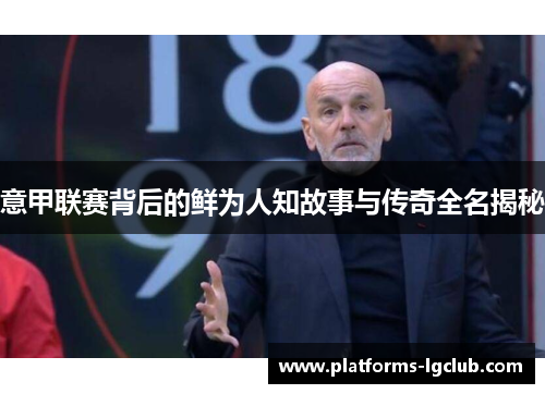 意甲联赛背后的鲜为人知故事与传奇全名揭秘