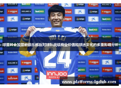 球星转会加盟新俱乐部后对球队战绩商业价值和球迷文化的多重影响分析