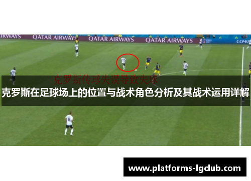 克罗斯在足球场上的位置与战术角色分析及其战术运用详解 克罗斯在足球场上的位置与战术角色分析及其战术运用详解