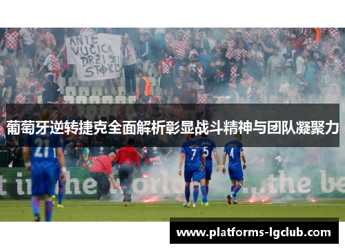 葡萄牙逆转捷克全面解析彰显战斗精神与团队凝聚力