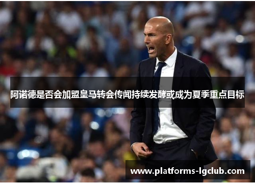 阿诺德是否会加盟皇马转会传闻持续发酵或成为夏季重点目标