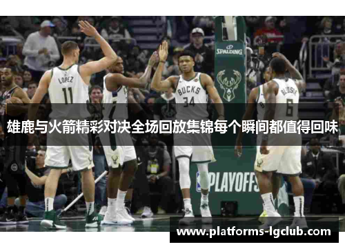雄鹿与火箭精彩对决全场回放集锦每个瞬间都值得回味