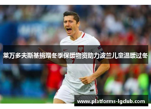 莱万多夫斯基捐赠冬季保暖物资助力波兰儿童温暖过冬