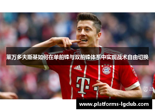 莱万多夫斯基如何在单前锋与双前锋体系中实现战术自由切换