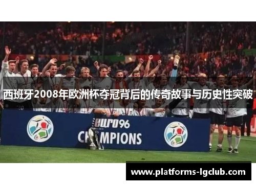 西班牙2008年欧洲杯夺冠背后的传奇故事与历史性突破