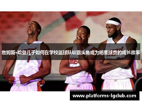 詹姆斯·哈登儿子如何在学校篮球队崭露头角成为明星球员的成长故事