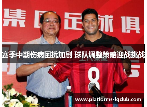 赛季中期伤病困扰加剧 球队调整策略迎战挑战