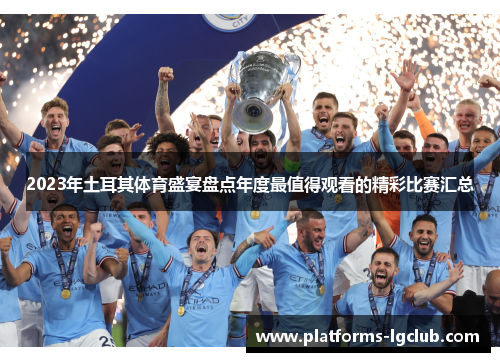 2023年土耳其体育盛宴盘点年度最值得观看的精彩比赛汇总