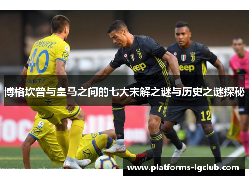 博格坎普与皇马之间的七大未解之谜与历史之谜探秘