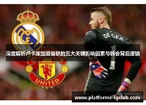 深度解析卢卡库加盟曼联的五大关键影响因素与转会背后逻辑