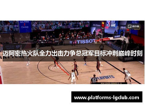 迈阿密热火队全力出击力争总冠军目标冲刺巅峰时刻