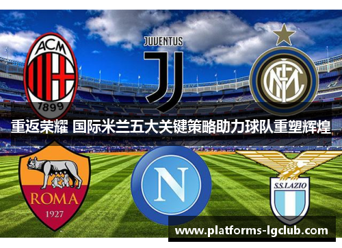 重返荣耀 国际米兰五大关键策略助力球队重塑辉煌