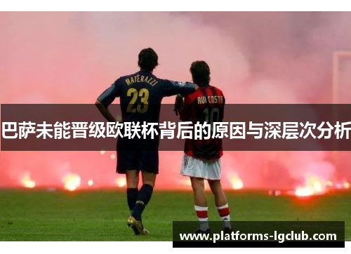 巴萨未能晋级欧联杯背后的原因与深层次分析