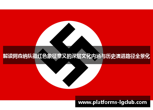 解读阿森纳队徽红色象征意义的深层文化内涵与历史演进路径全景化