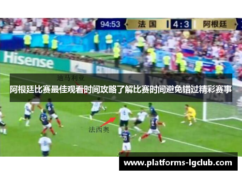 阿根廷比赛最佳观看时间攻略了解比赛时间避免错过精彩赛事