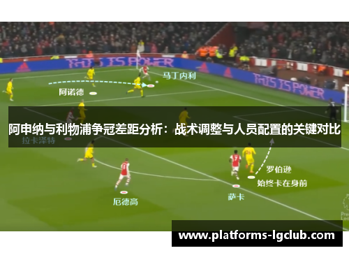 阿申纳与利物浦争冠差距分析：战术调整与人员配置的关键对比