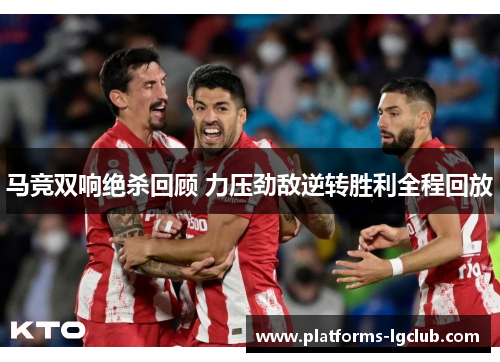 马竞双响绝杀回顾 力压劲敌逆转胜利全程回放 马竞双响绝杀回顾 力压劲敌逆转胜利全程回放