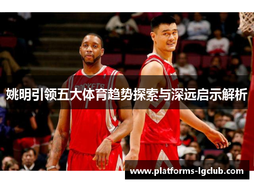 姚明引领五大体育趋势探索与深远启示解析