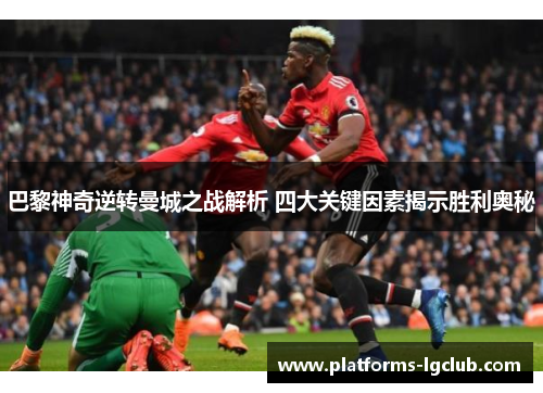 巴黎神奇逆转曼城之战解析 四大关键因素揭示胜利奥秘