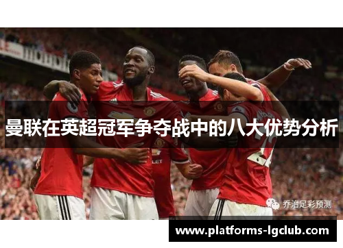 曼联在英超冠军争夺战中的八大优势分析 曼联在英超冠军争夺战中的八大优势分析