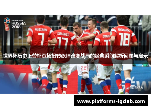 世界杯历史上替补登场扭转乾坤改变战局的经典瞬间解析回顾与启示 世界杯历史上替补登场扭转乾坤改变战局的经典瞬间解析回顾与启示