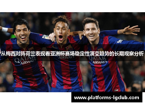 从梅西对阵荷兰表现看亚洲杯赛场稳定性演变趋势的长期观察分析 从梅西对阵荷兰表现看亚洲杯赛场稳定性演变趋势的长期观察分析