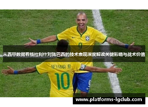 从西甲数据看格拉利什对阵巴西的技术表现深度解读关键影响与战术价值