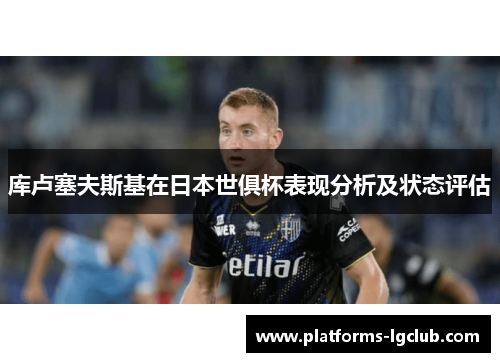 库卢塞夫斯基在日本世俱杯表现分析及状态评估