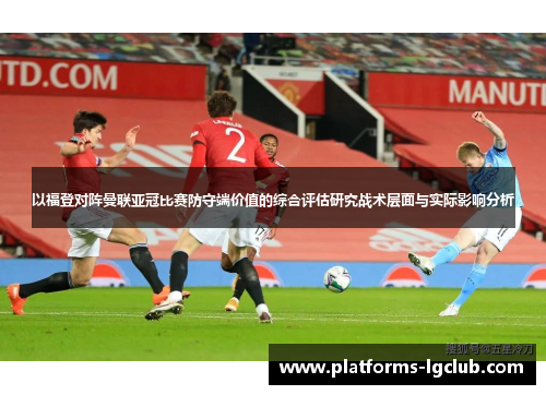 以福登对阵曼联亚冠比赛防守端价值的综合评估研究战术层面与实际影响分析