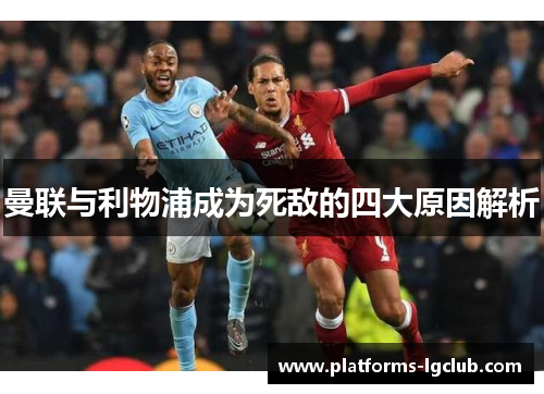 曼联与利物浦成为死敌的四大原因解析 曼联与利物浦成为死敌的四大原因解析